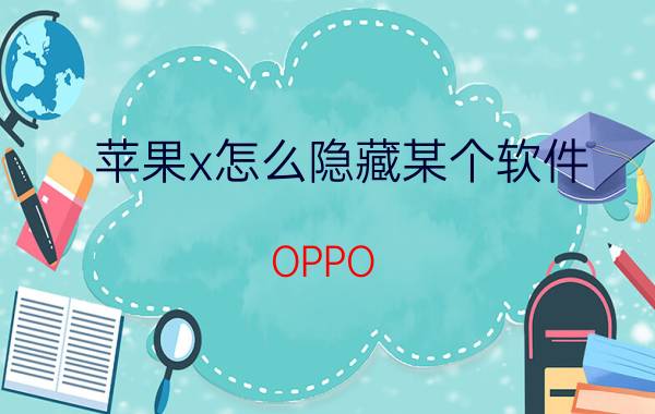 苹果x怎么隐藏某个软件 OPPO  A11X怎么才能删除手机里隐藏的应用？